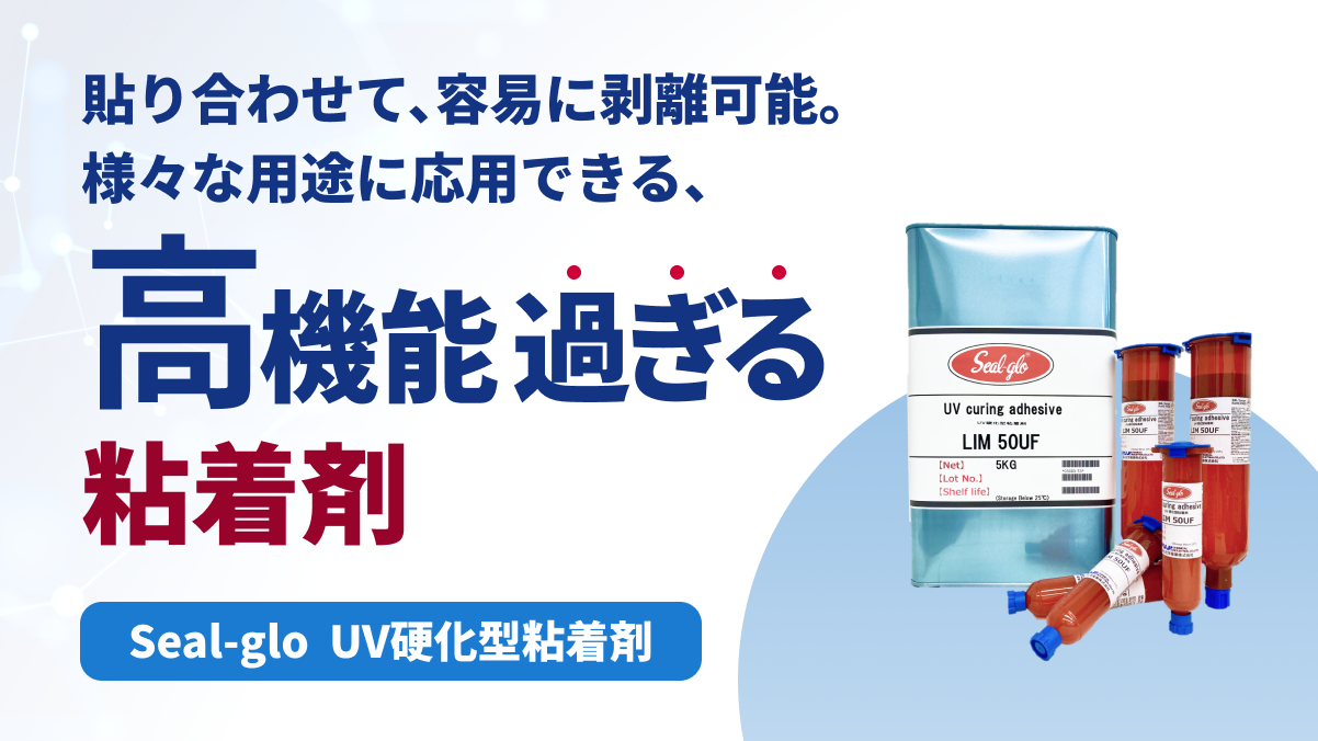 「Seal-glo」UV硬化型粘着剤　特性／硬化条件／評価事例紹介資料