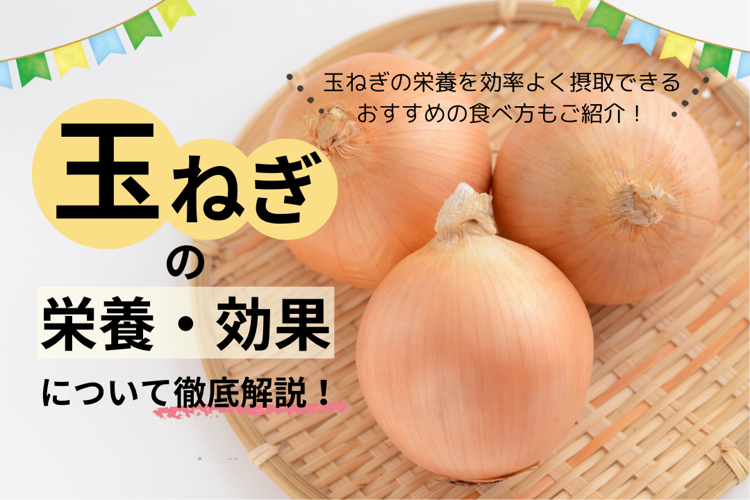 玉ねぎの栄養・効果について徹底解説！玉ねぎの栄養を効率よく摂取できるおすすめの食べ方もご紹介！