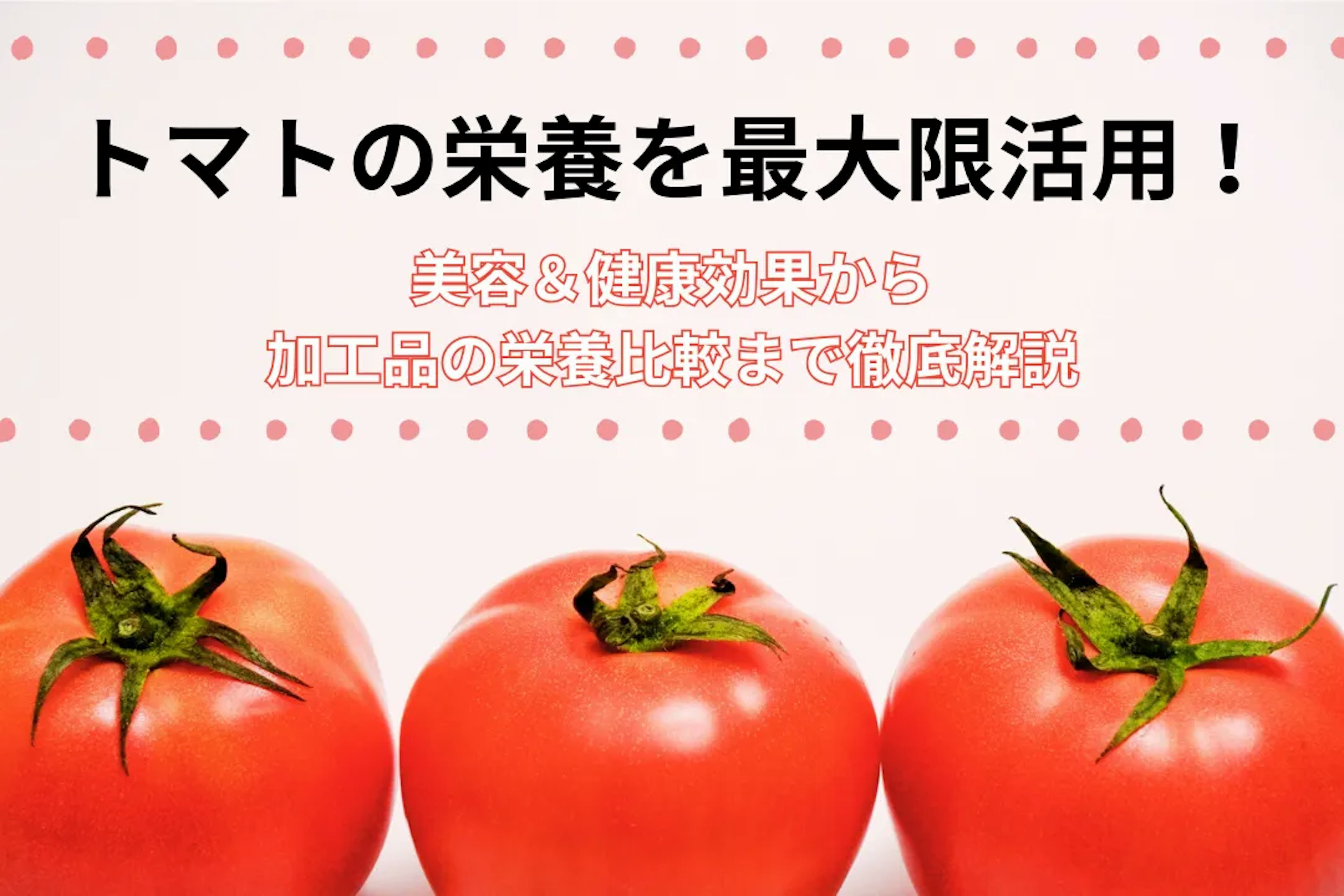 トマトの栄養を最大限活用！美容＆健康効果から加工品の栄養比較まで徹底解説