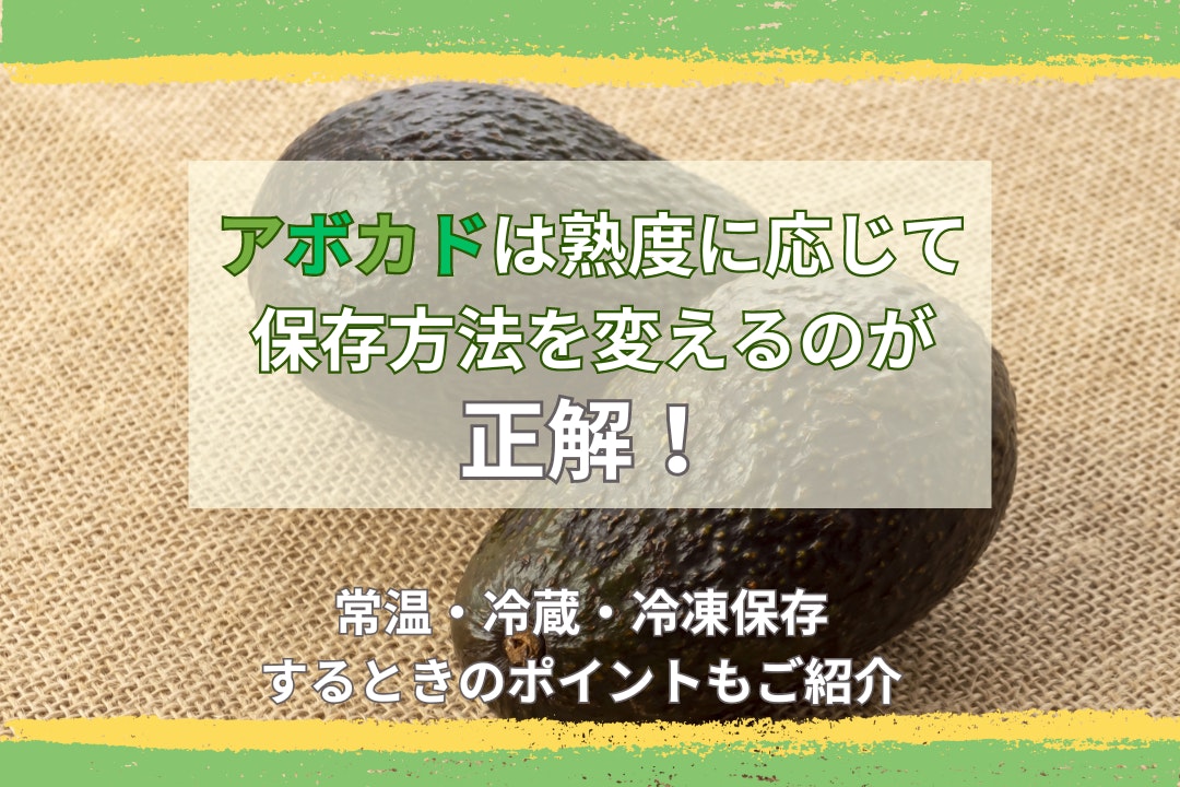 アボカドは熟度に応じて保存方法を変えるのが正解!常温・冷蔵・冷凍保存するときのポイントもご紹介