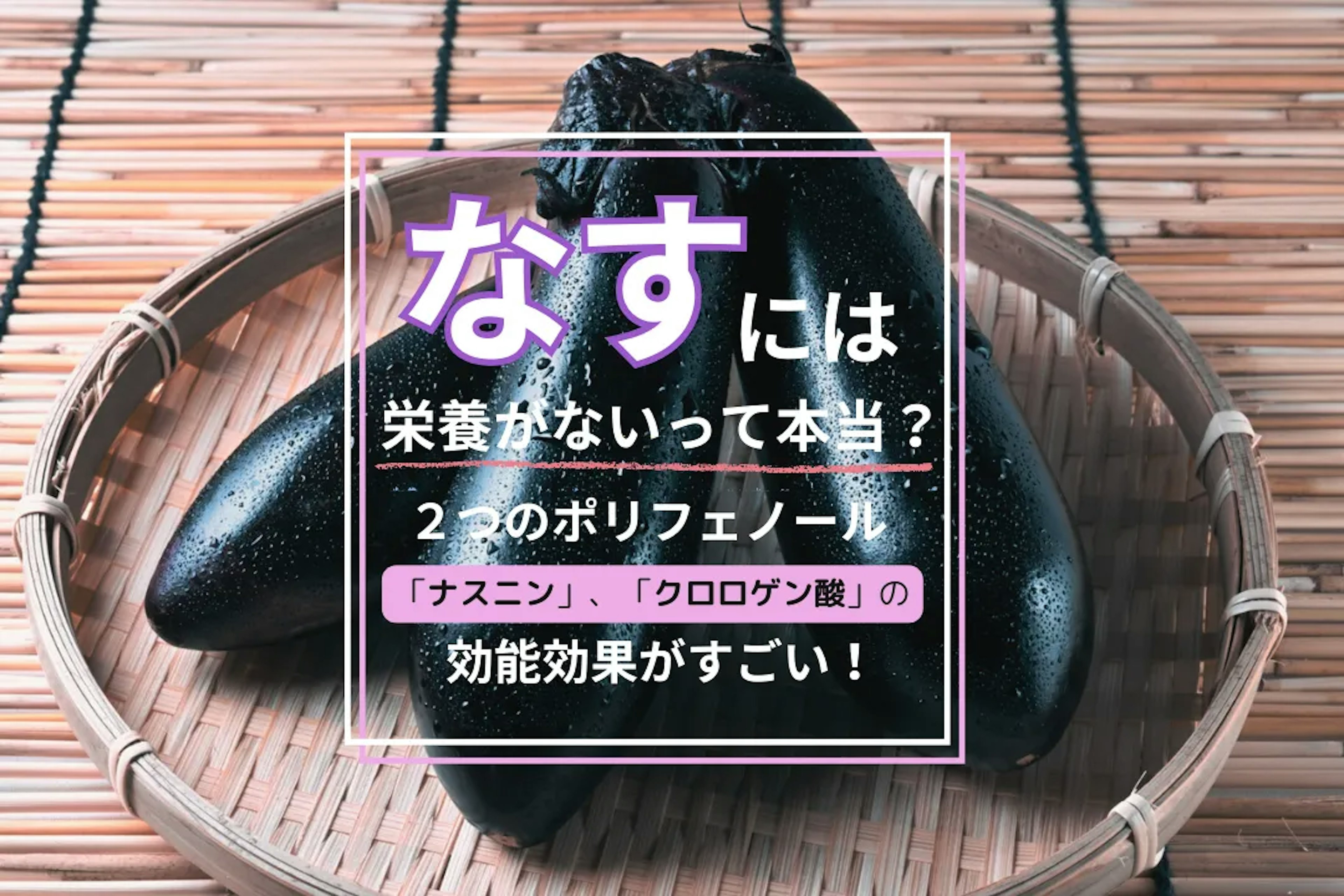 なすは栄養がないって本当？２つのポリフェノール「ナスニン」、「クロロゲン酸」の効能効果がすごい！