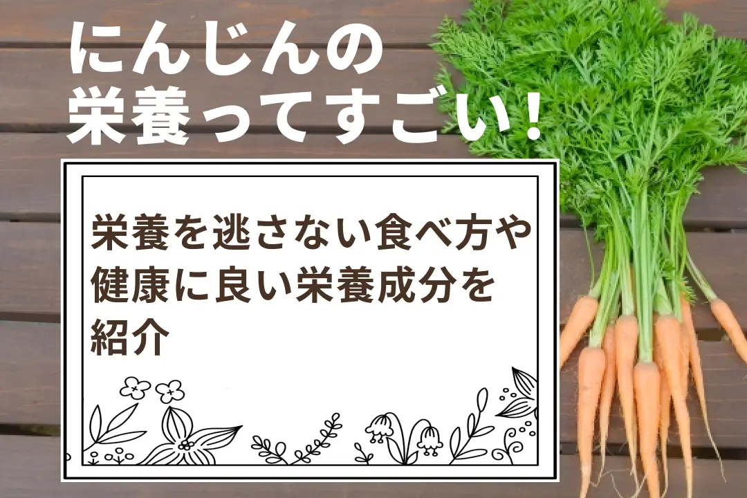 にんじんの栄養ってすごい！栄養を逃さない食べ方や健康に良い栄養成分を紹介