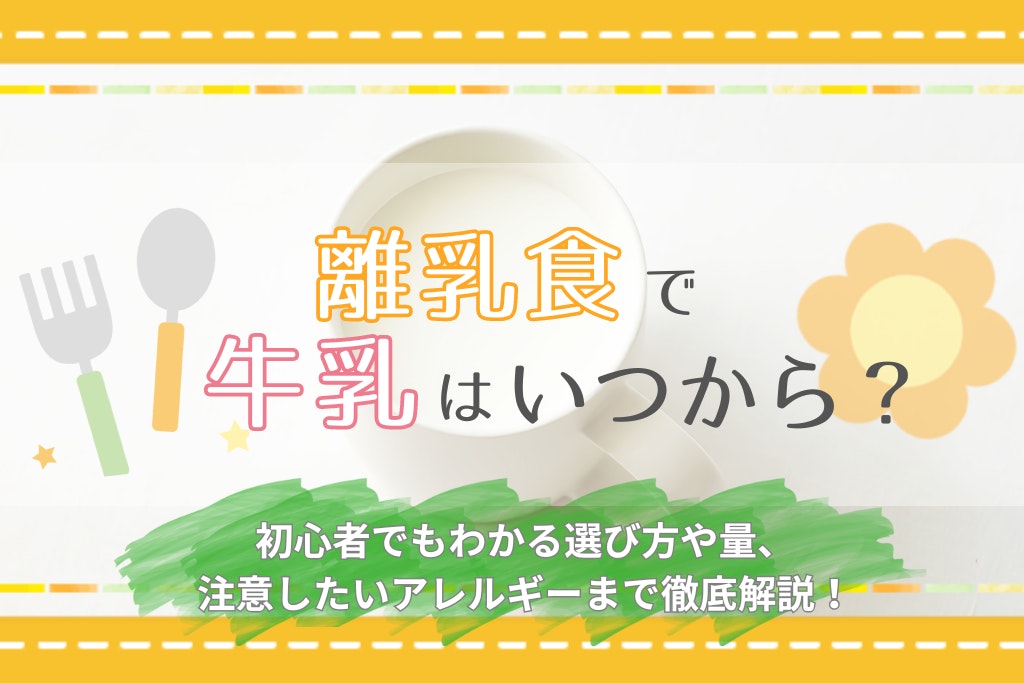 離乳食で牛乳はいつから?初心者でもわかる選び方や量、注意したいアレルギーまで徹底解説!