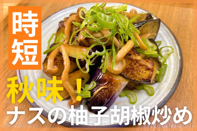 【鬼速レシピ】ちょい足しでワンランクアップ!なすとしめじの柚子胡椒炒め