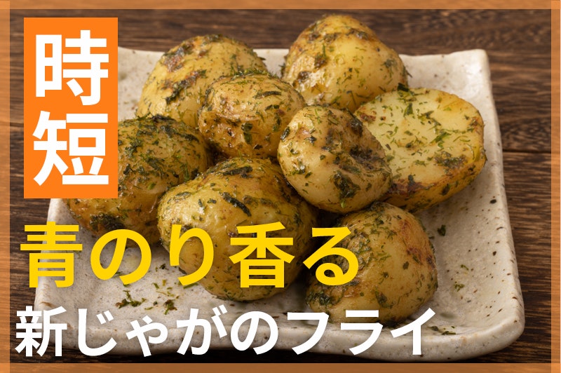 【鬼速レシピ】新じゃがで!サクほく青のりフライドポテト