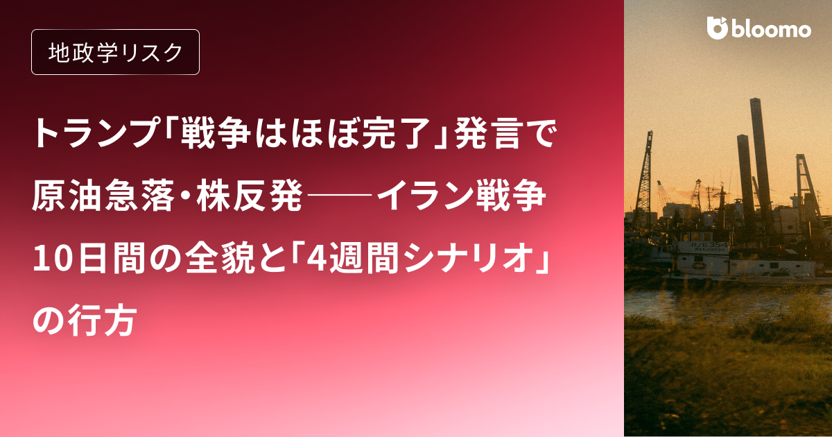トランプ「戦争はほぼ完了」発言で原油急落・株反発――イラン戦争10日間の全貌と「4週間シナリオ」の行方