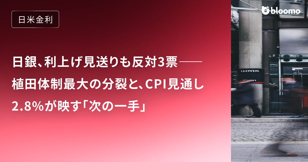 日銀、利上げ見送りも反対3票――植田体制最大の分裂と、CPI見通し2.8%が映す「次の一手」
