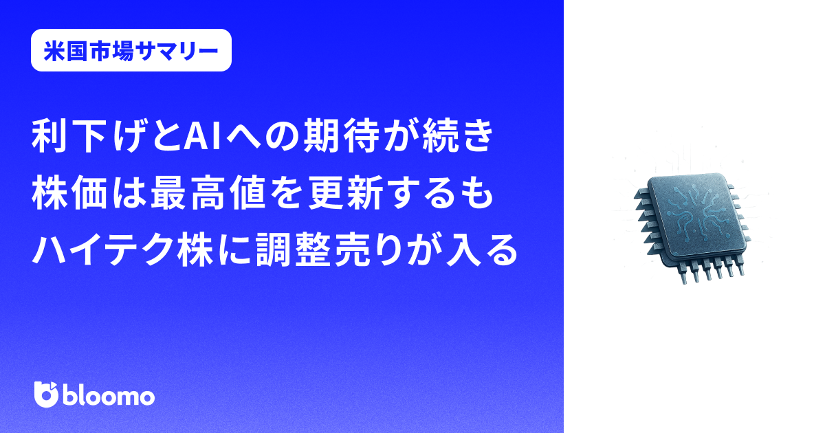 利下げとAIへの期待が続き株価は最高値を更新するも、ハイテク株に調整売りが入る｜米国市場サマリー