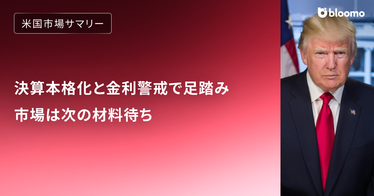 決算本格化と金利警戒で足踏み、市場は次の材料待ち｜米国市場サマリー