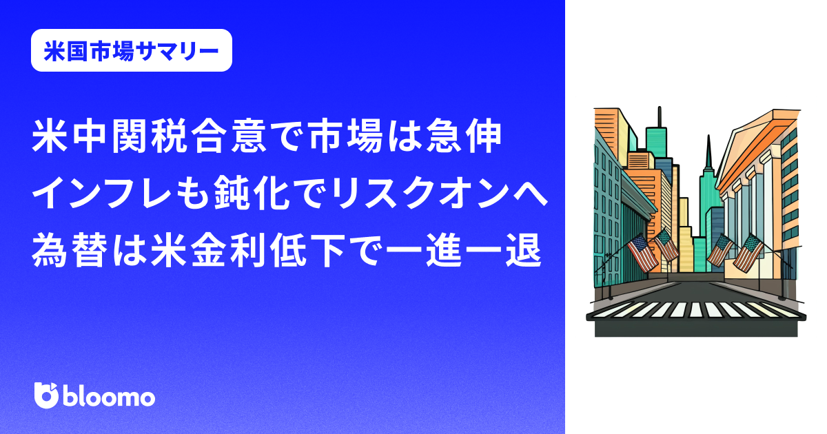 米中関税合意で市場は急伸、インフレも鈍化でリスクオンへ。為替は米金利低下で一進一退｜米国市場サマリー