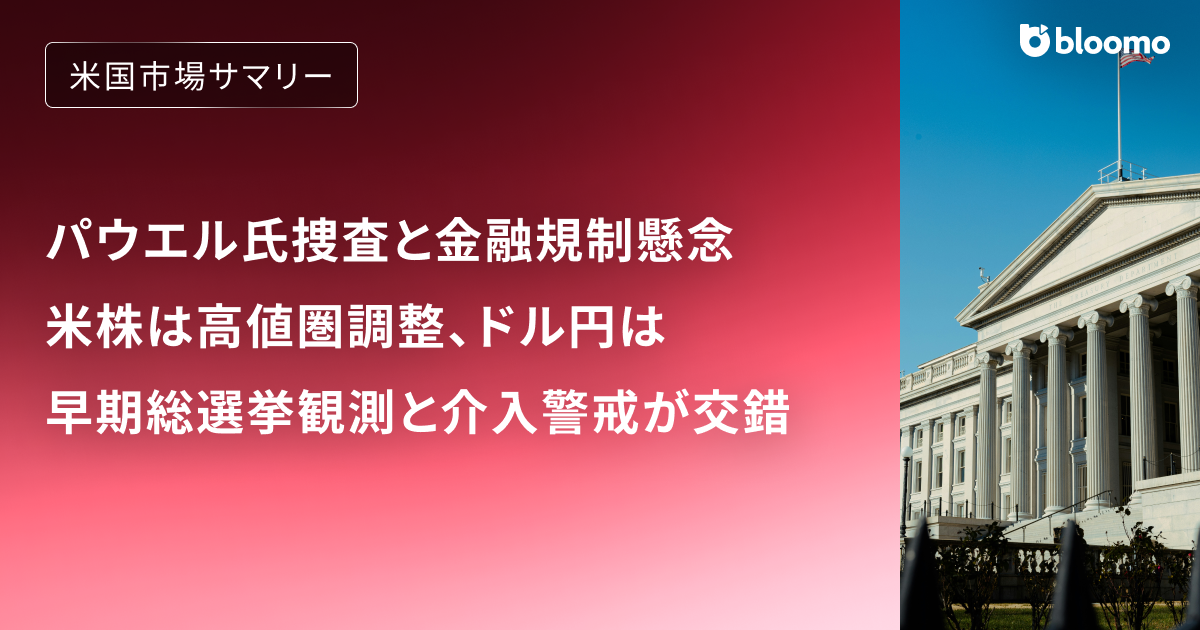 パウエル氏捜査と金融規制懸念で米株は高値圏調整、ドル円は早期総選挙観測と介入警戒が交錯｜米国市場サマリー