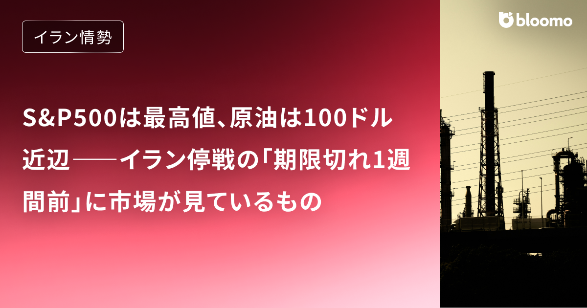 S&P500は最高値、原油は100ドル近辺――イラン停戦の「期限切れ1週間前」に市場が見ているもの
