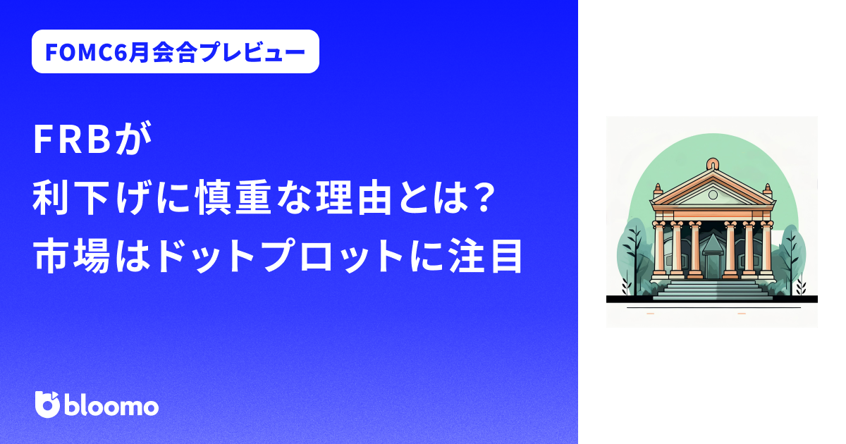 【FOMC6月会合プレビュー】FRBが利下げに慎重な理由とは?市場はドットプロットに注目
