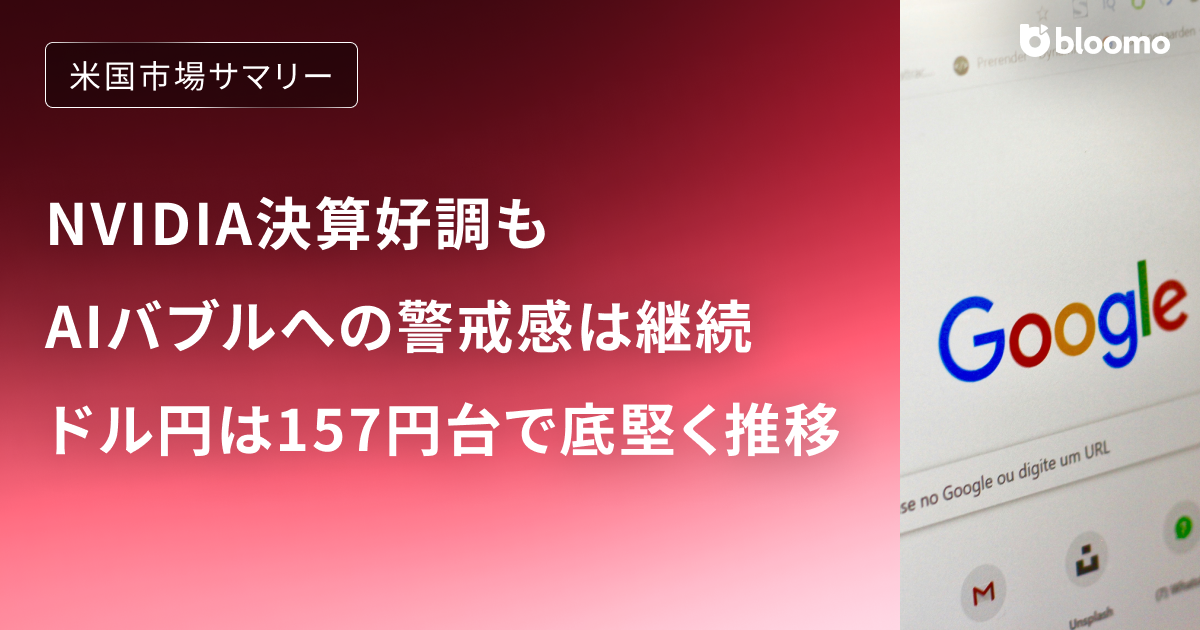 NVIDIA決算好調もAIバブルへの警戒感は継続。ドル円は米金利先高観から157円台で底堅く推移｜米国市場サマリー