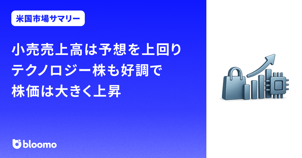 小売売上高は予想を上回りテクノロジー株も好調で、株価は大きく上昇｜米国市場サマリー