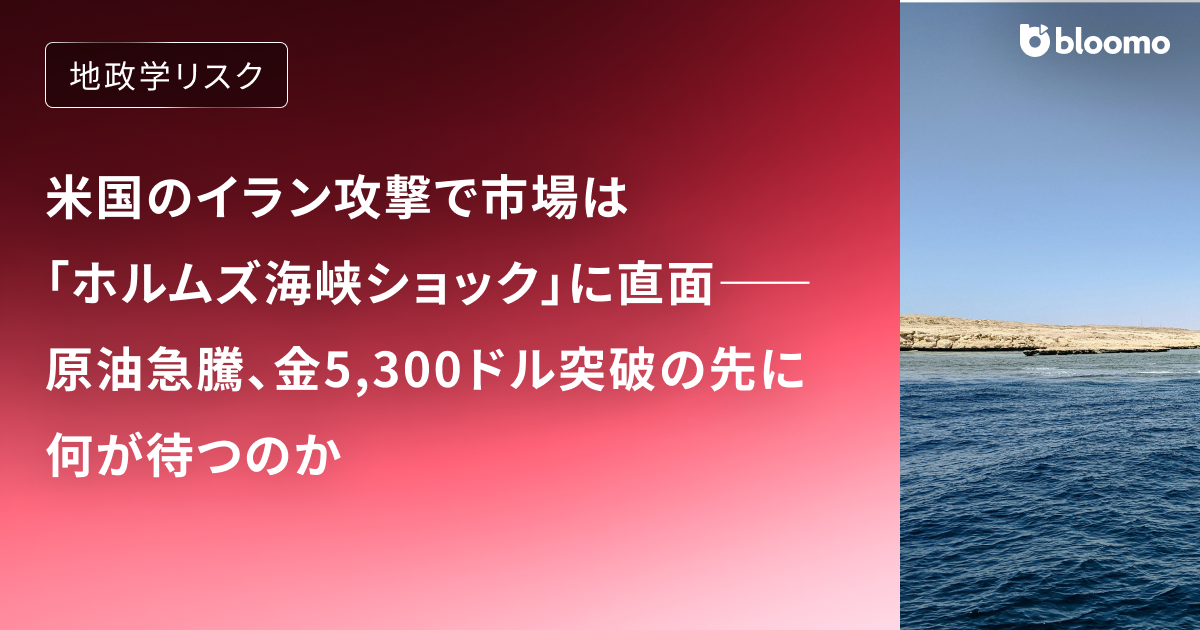 米国のイラン攻撃で市場は「ホルムズ海峡ショック」に直面――原油急騰、金5,300ドル突破の先に何が待つのか