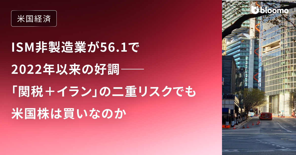 ISM非製造業が56.1で2022年以来の好調――「関税+イラン」の二重リスクでも米国株は買いなのか