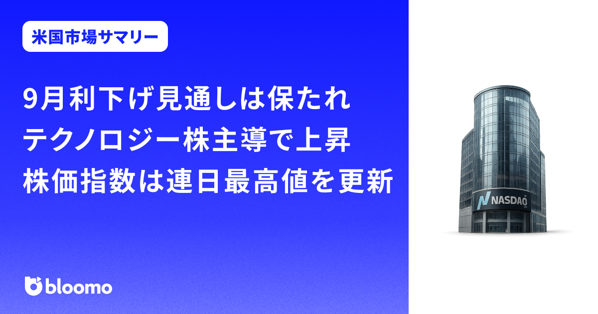 9月利下げ見通しは保たれ、テクノロジー株主導で上昇。株価指数は連日最高値を更新｜米国市場サマリー