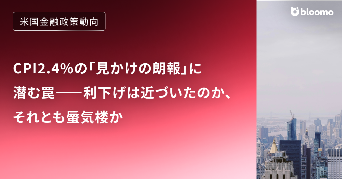 CPI2.4%の「見かけの朗報」に潜む罠――利下げは近づいたのか、それとも蜃気楼か