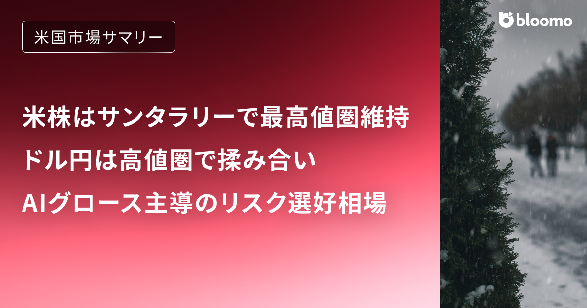 米株はサンタラリーで最高値圏維持、ドル円は高値圏で揉み合い ― AIグロース主導のリスク選好相場｜米国市場サマリー