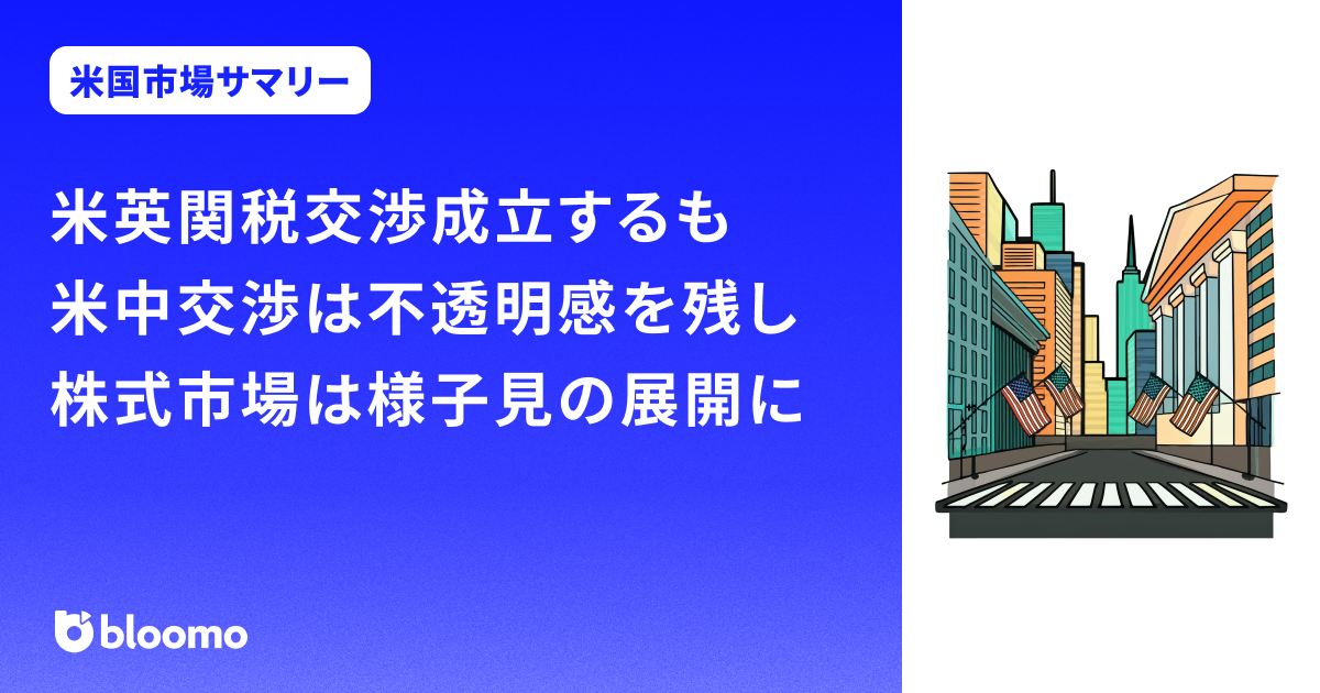 米英関税交渉成立するも米中交渉は不透明感を残し、株式市場は様子見の展開に|米国市場サマリー