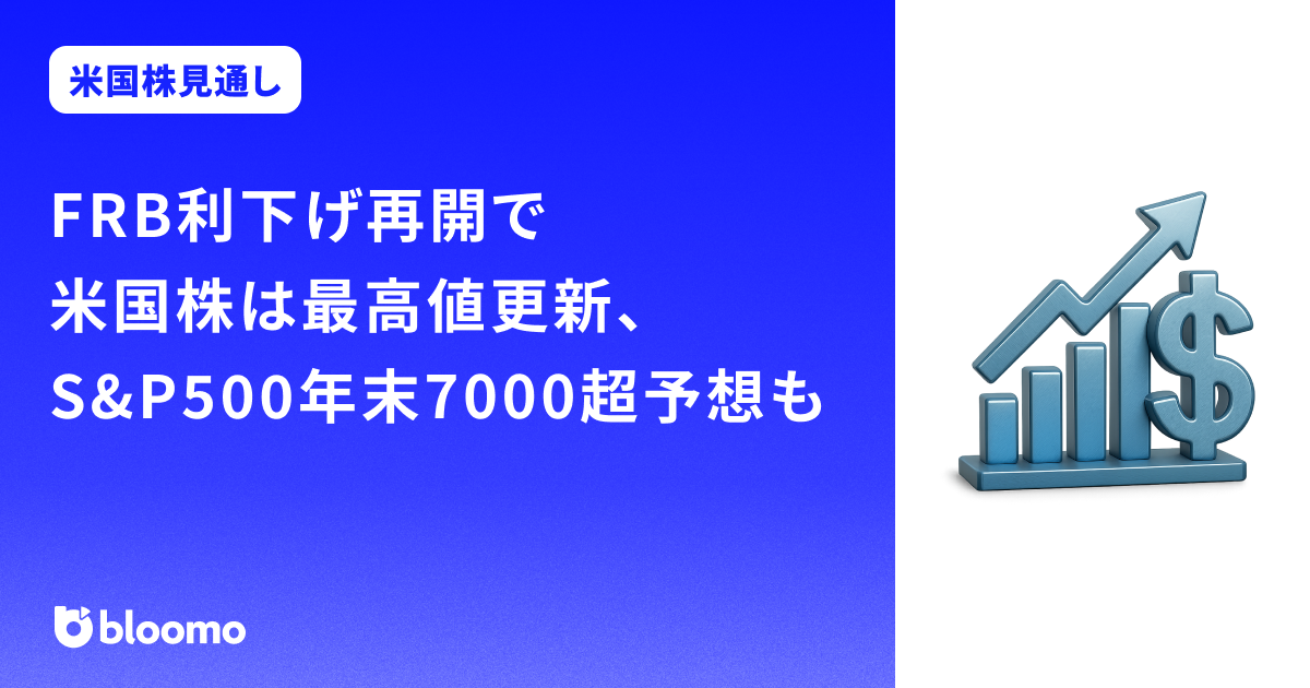 【米国株見通し】FRB利下げ再開で米国株は最高値更新、S&P500年末7000超予想も