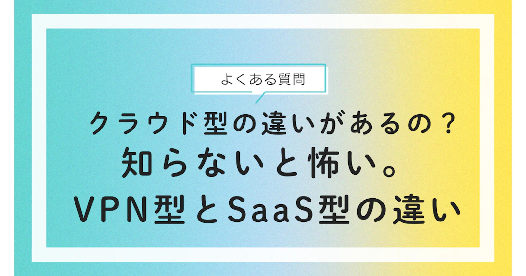 クラウド管理檀信徒ソフトをうたうVPN接続型とSaaS型の違いは？危険性は？