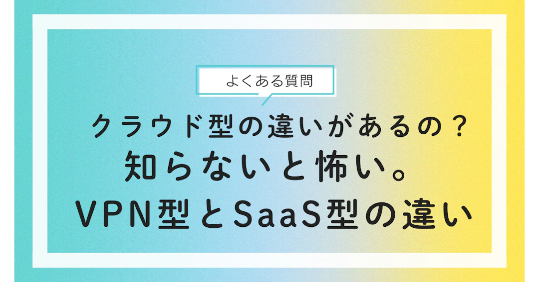 クラウド管理檀信徒ソフトをうたうVPN接続型とSaaS型の違いは?危険性は?