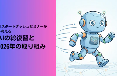 AIスタートダッシュセミナーから考える、AIの総復習と2026年の取り組み