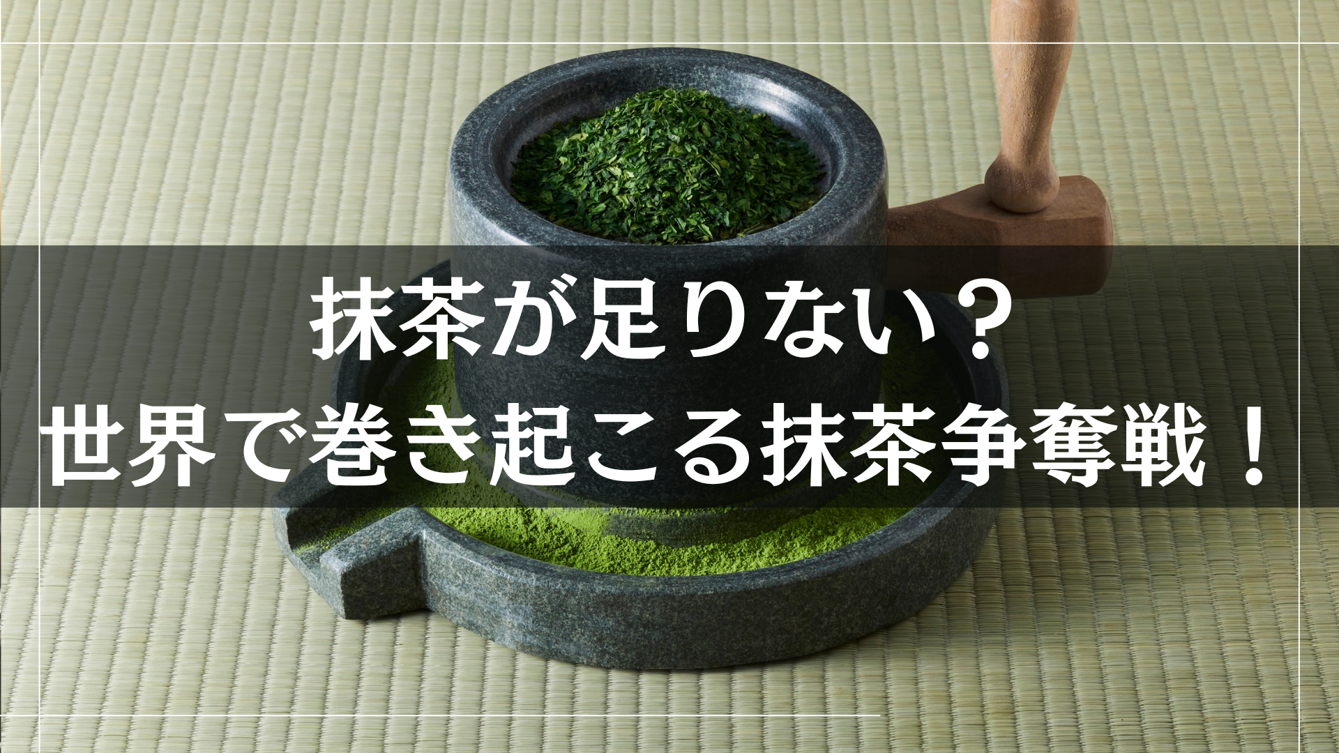 抹茶が足りない？世界で巻き起こる抹茶争奪戦！