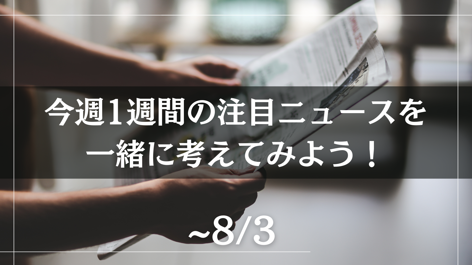 今週1週間の注目ニュースを一緒に考えてみよう！
