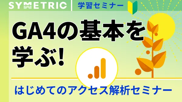 GA4の基本を学ぶ！ はじめてのアクセス解析セミナー