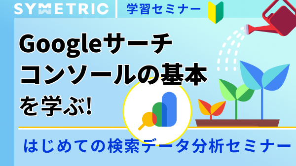 Googleサーチコンソールの基本を学ぶ！ はじめての検索データ分析セミナー