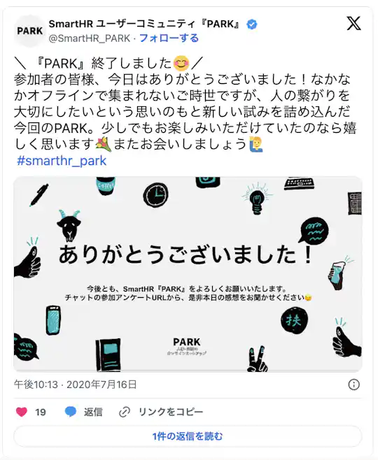 『PARK』終了しました/ 参加者の皆様、今日はありがとうございました!なかな かオフラインで集まれないご時世ですが、人の繋がりを 大切にしたいという思いのもと新しい試みを詰め込んだ 今回のPARK。少しでもお楽しみいただけていたのなら嬉 しく思います またお会いしましょう #smarthr_park