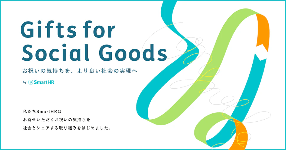 アイキャッチ。「Gifts for Social Goods」お祝いの気持ちを、よりよい社会の実現へ。私たちSmartHRは、およせいただくお祝いの気持ちを社会とシェアする取り組みを始めました。