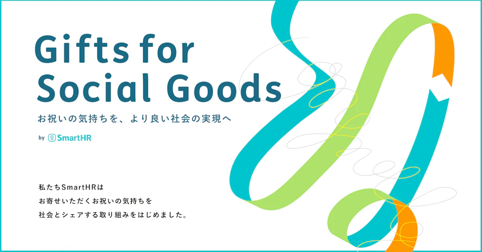 アイキャッチ。「Gifts for Social Goods」お祝いの気持ちを、よりよい社会の実現へ。私たちSmartHRは、およせいただくお祝いの気持ちを社会とシェアする取り組みを始めました。