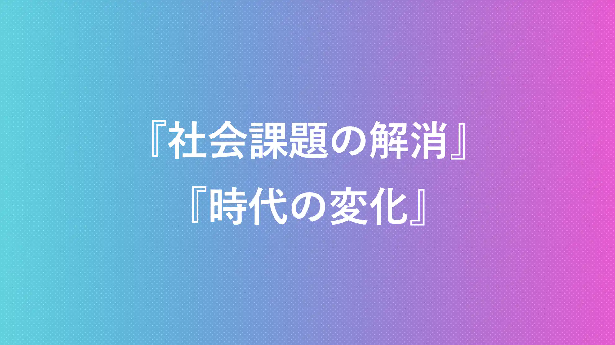 社会課題の解消 時代の変化