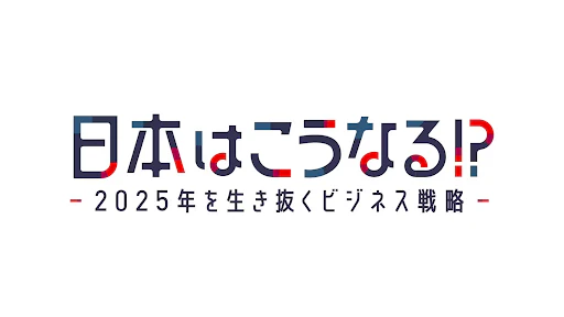 BSテレ東『日本はこうなる!?～２０２５年を生き抜くビジネス戦略～』のアイキャッチ