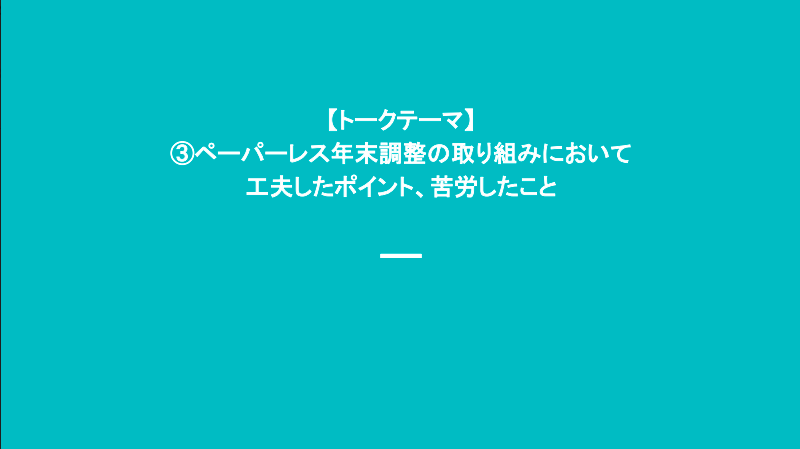 トークテーマ　ペーパーレス年末調整において工夫したポイント・苦労したこと