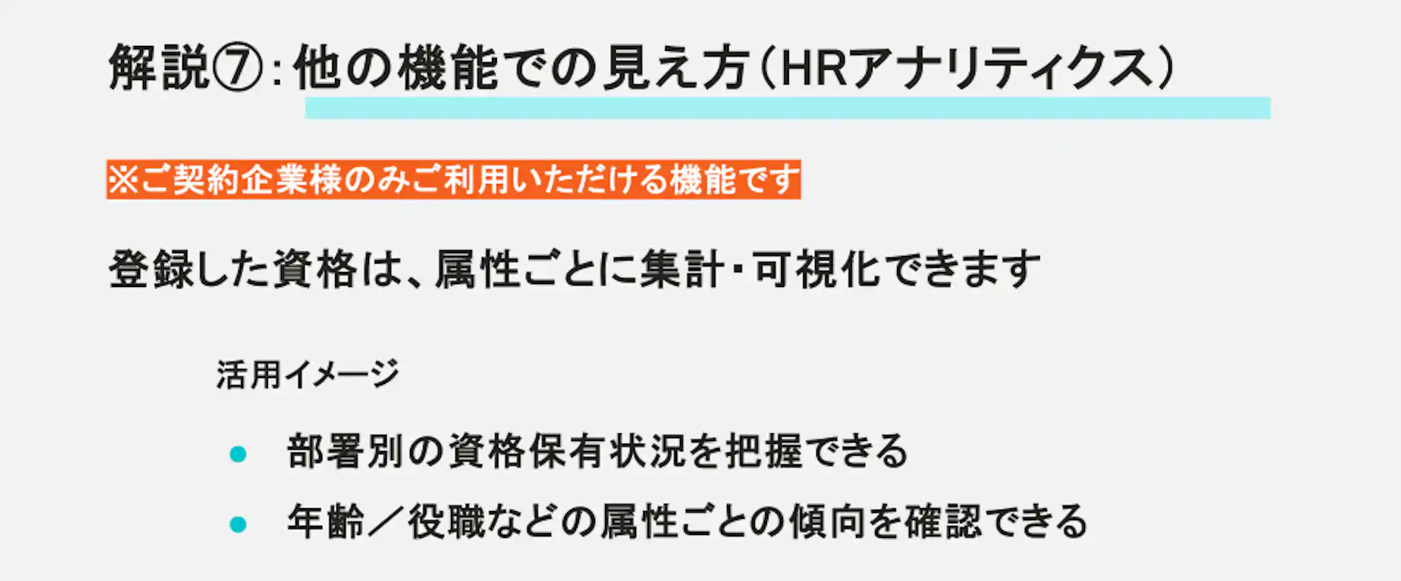 解説⑦:他の機能での見え方(HRアナリティクス)。ご契約企業様向けの機能として、登録した資格を属性ごとに集計・可視化できることが記載されています。活用イメージとして、部署別の保有状況の把握や、年齢・役職などの属性ごとの傾向確認が挙げられています。