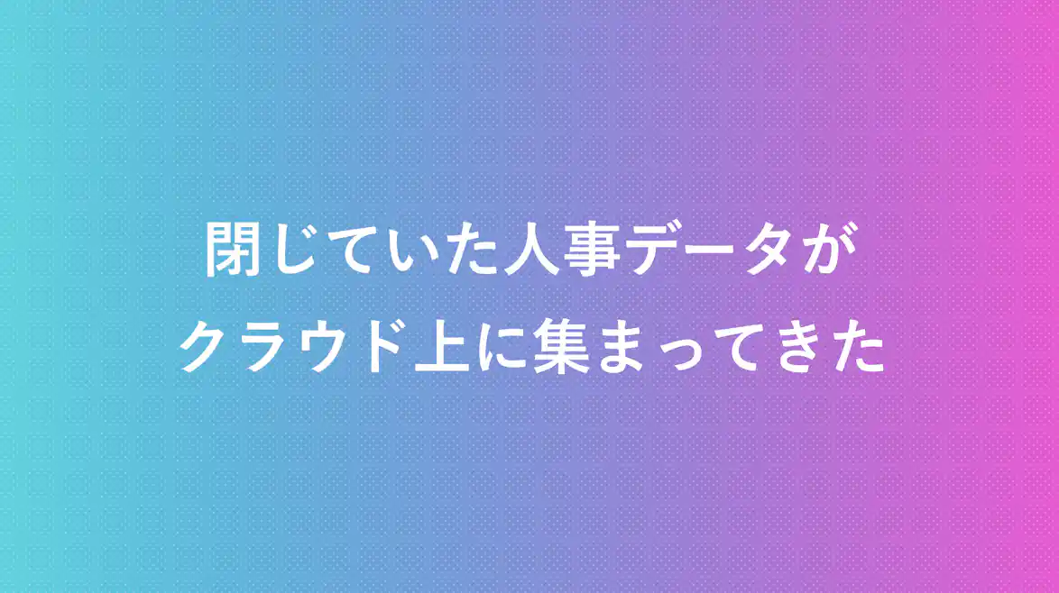 閉じていた人事データがクラウド上に集まってきた