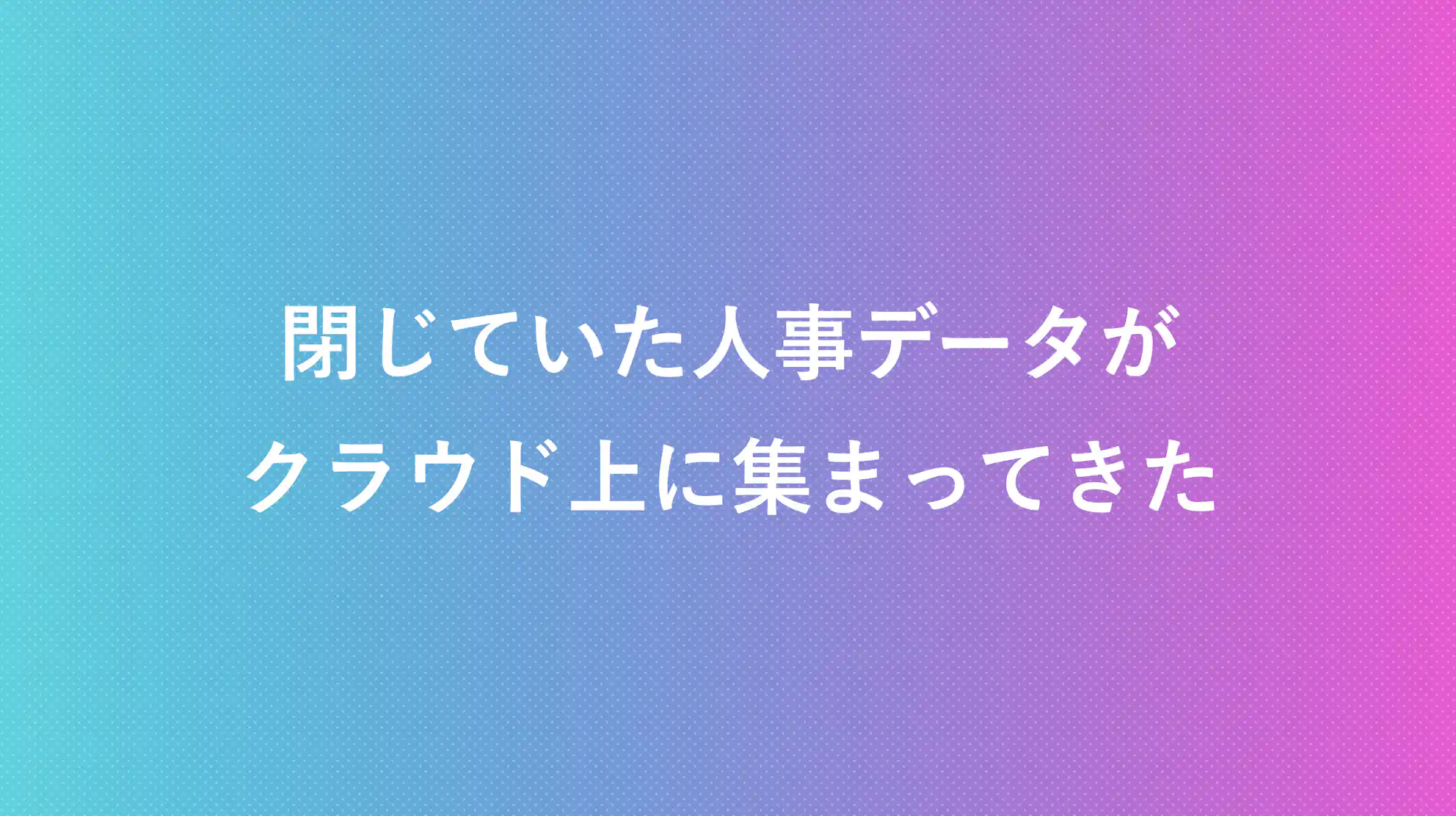 閉じていた人事データがクラウド上に集まってきた