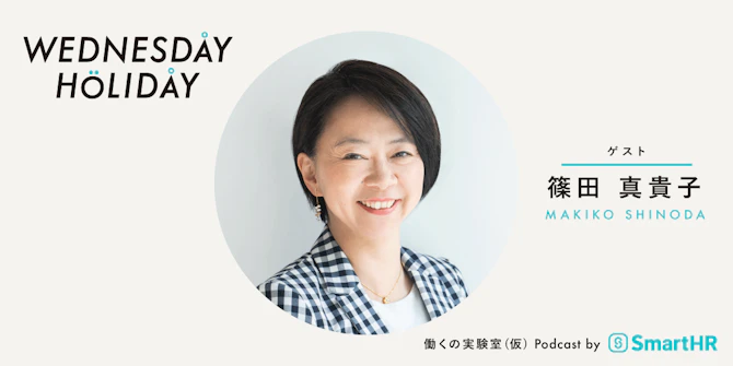 WEDNESDAY HOLIDAY ゲスト篠田真貴子さん、MAKIKO SHINODA、働くの学び舎（仮）Podcast by SmartHR