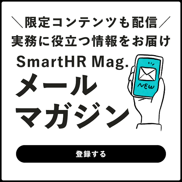 限定コンテンツも配信！実務に役立つ情報をお届け。SmartHR Mag メールマガジンに登録する