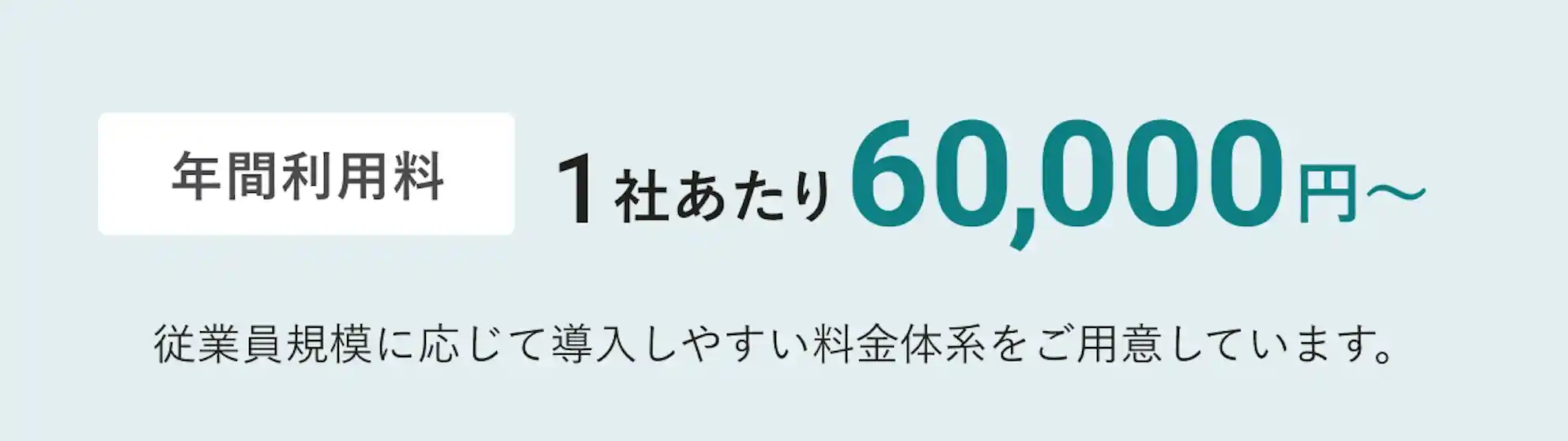 年間利用料 1社あたり60,000円〜。従業員規模に応じて導入しやすい料金体系をご用意しています。