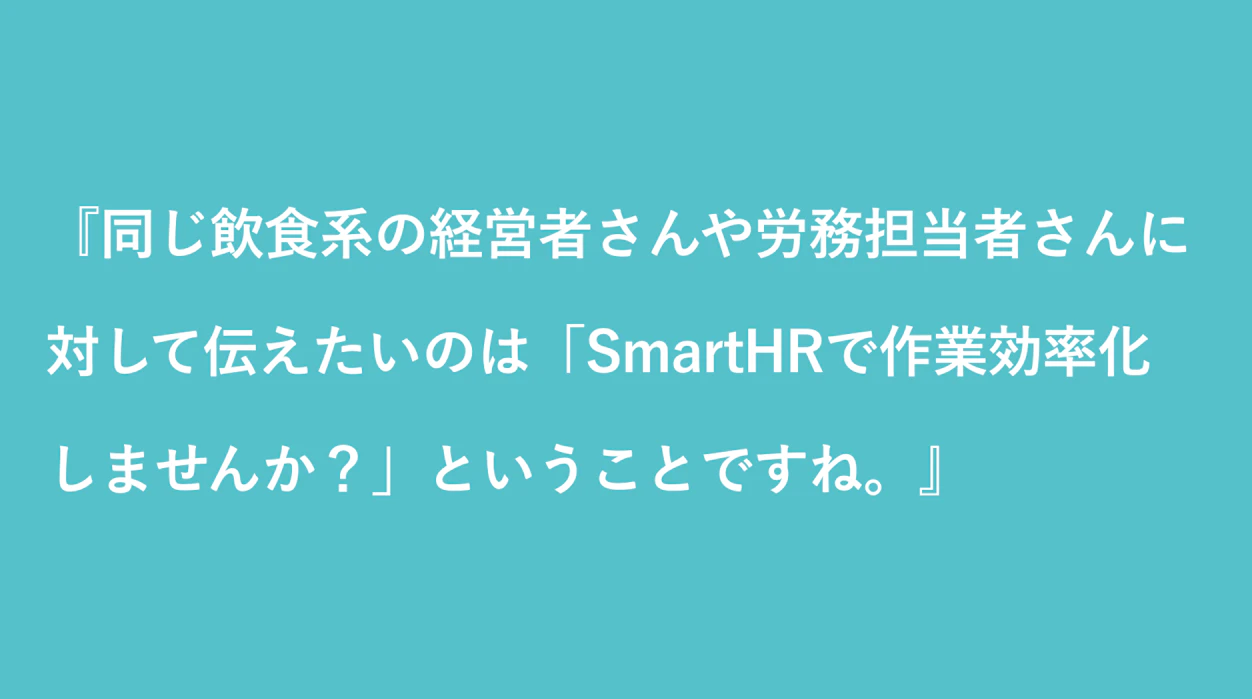同じ飲食系の経営者さんや労務担当者さんに『SmartHRで作業を効率化しませんか？』と伝えたい