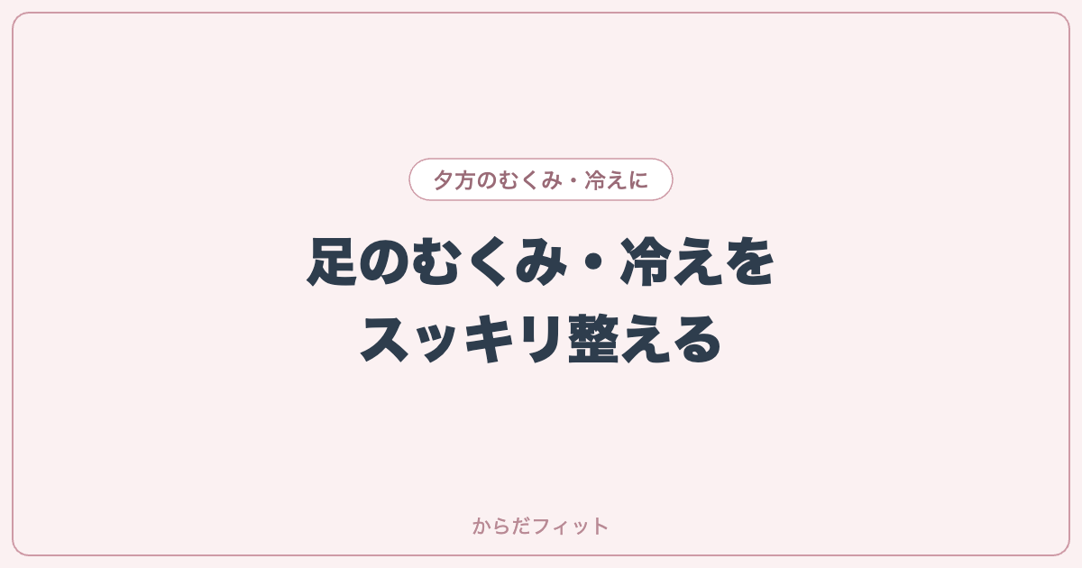 夕方の足のむくみ・冷えをスッキリ。座り仕事の女性ができる簡単ケア