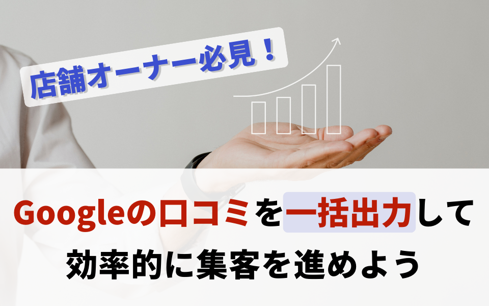 店舗オーナー必見!Googleの口コミを一括出力して効率的に集客を進めようのアイキャッチ画像