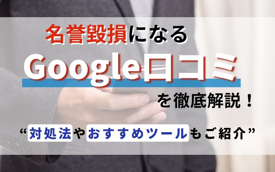 名誉毀損になるGoogle口コミを徹底解説!対処法やおすすめツールもご紹介のアイキャッチ画像