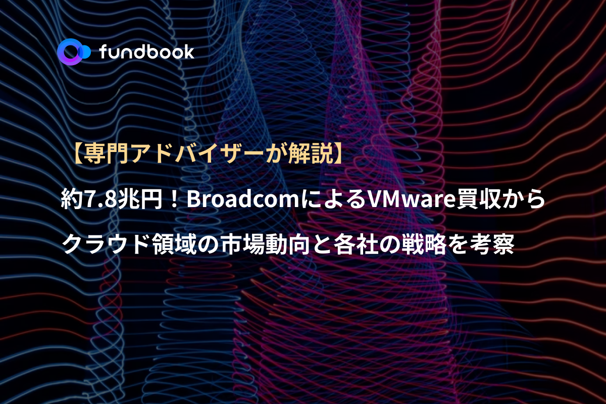 【専門アドバイザーが解説】 約7.8兆円！BroadcomがVMware買収を発表。仮想マシンの覇者が目指す未来とは